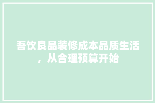 吾饮良品装修成本品质生活，从合理预算开始