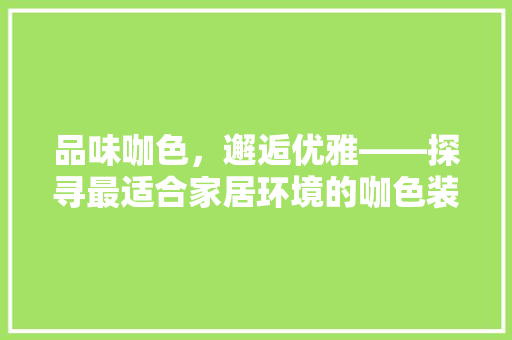 品味咖色，邂逅优雅——探寻最适合家居环境的咖色装修地毯