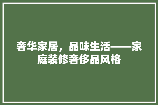 奢华家居，品味生活——家庭装修奢侈品风格