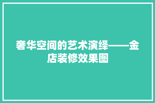 奢华空间的艺术演绎——金店装修效果图