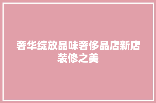 奢华绽放品味奢侈品店新店装修之美
