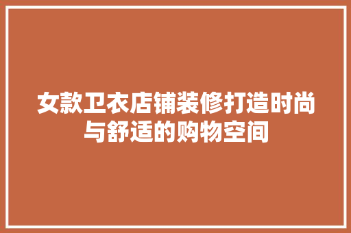 女款卫衣店铺装修打造时尚与舒适的购物空间