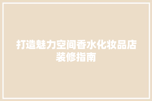 打造魅力空间香水化妆品店装修指南