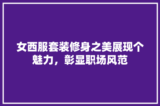 女西服套装修身之美展现个魅力，彰显职场风范  第1张