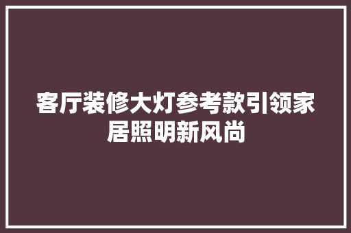 客厅装修大灯参考款引领家居照明新风尚