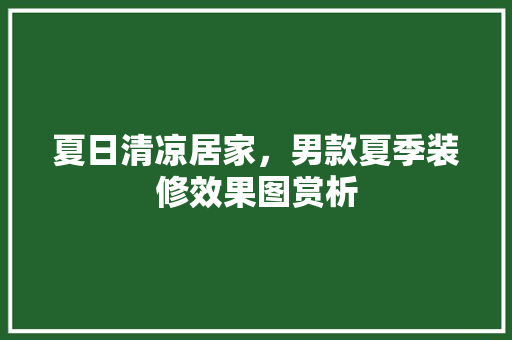 夏日清凉居家，男款夏季装修效果图赏析