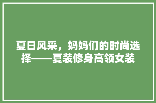 夏日风采，妈妈们的时尚选择——夏装修身高领女装