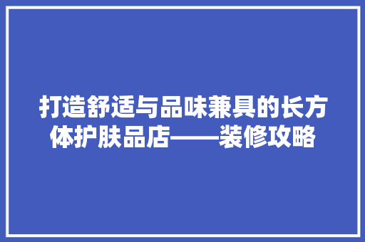 打造舒适与品味兼具的长方体护肤品店——装修攻略