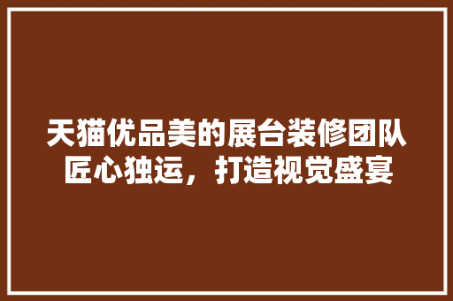 天猫优品美的展台装修团队匠心独运，打造视觉盛宴