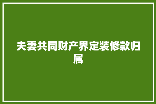 夫妻共同财产界定装修款归属  第1张