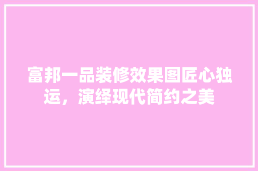 富邦一品装修效果图匠心独运，演绎现代简约之美