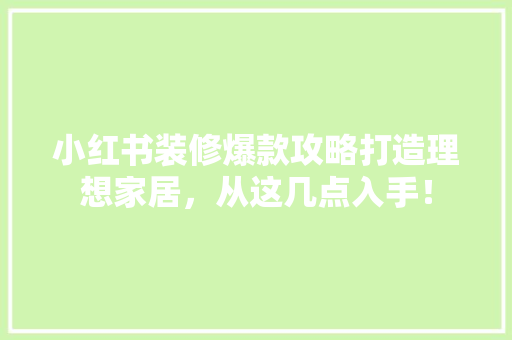 小红书装修爆款攻略打造理想家居，从这几点入手！  第1张