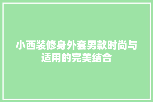 小西装修身外套男款时尚与适用的完美结合
