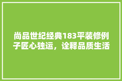 尚品世纪经典183平装修例子匠心独运，诠释品质生活新境界