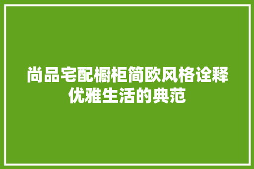尚品宅配橱柜简欧风格诠释优雅生活的典范