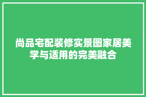 尚品宅配装修实景图家居美学与适用的完美融合