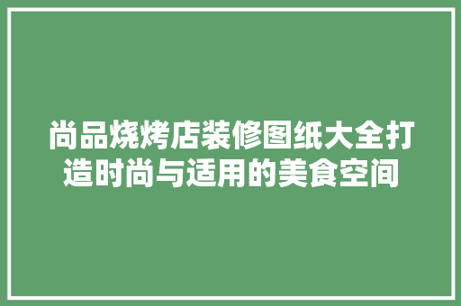 尚品烧烤店装修图纸大全打造时尚与适用的美食空间  第1张