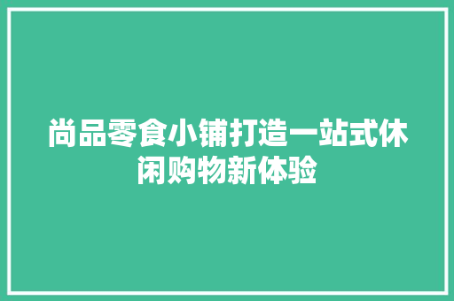 尚品零食小铺打造一站式休闲购物新体验