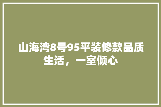 山海湾8号95平装修款品质生活，一室倾心