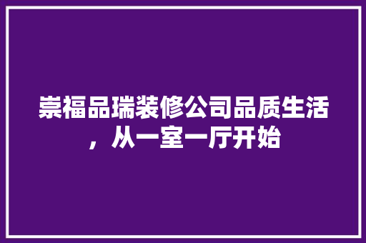 崇福品瑞装修公司品质生活，从一室一厅开始