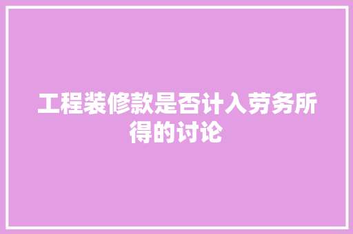 工程装修款是否计入劳务所得的讨论