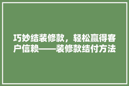 巧妙结装修款，轻松赢得客户信赖——装修款结付方法