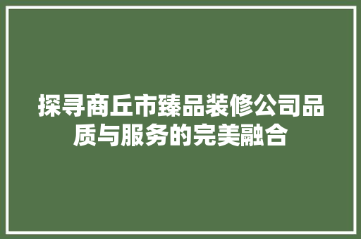 探寻商丘市臻品装修公司品质与服务的完美融合