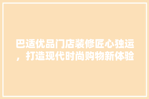 巴适优品门店装修匠心独运，打造现代时尚购物新体验