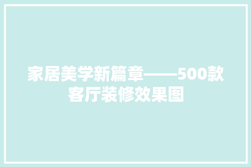 家居美学新篇章——500款客厅装修效果图
