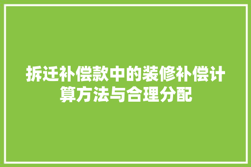 拆迁补偿款中的装修补偿计算方法与合理分配