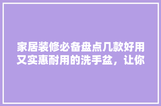 家居装修必备盘点几款好用又实惠耐用的洗手盆，让你的浴室焕然一新！