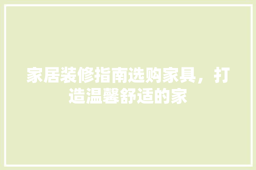 家居装修指南选购家具，打造温馨舒适的家