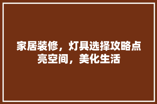 家居装修，灯具选择攻略点亮空间，美化生活  第1张