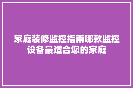 家庭装修监控指南哪款监控设备最适合您的家庭