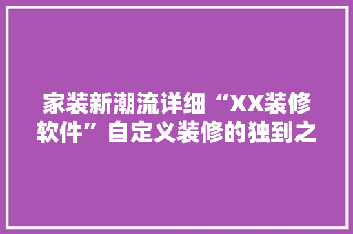 家装新潮流详细“XX装修软件”自定义装修的独到之处
