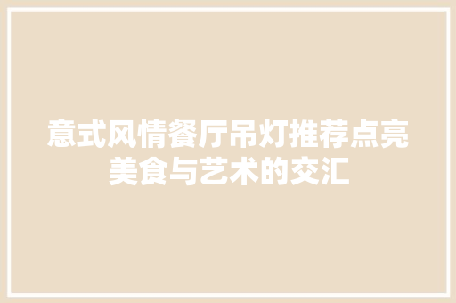 意式风情餐厅吊灯推荐点亮美食与艺术的交汇  第1张