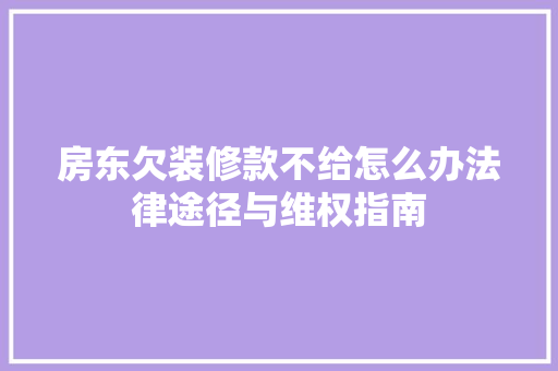 房东欠装修款不给怎么办法律途径与维权指南