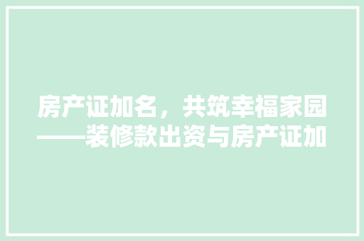 房产证加名，共筑幸福家园——装修款出资与房产证加名的法律与情感考量