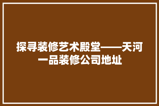 探寻装修艺术殿堂——天河一品装修公司地址