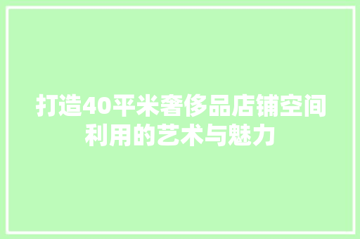 打造40平米奢侈品店铺空间利用的艺术与魅力