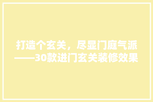 打造个玄关，尽显门庭气派——30款进门玄关装修效果图赏析