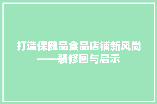 打造保健品食品店铺新风尚——装修图与启示