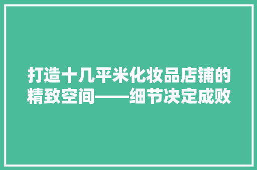 打造十几平米化妆品店铺的精致空间——细节决定成败