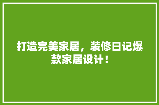 打造完美家居，装修日记爆款家居设计！