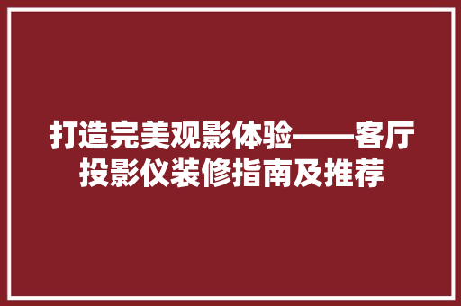 打造完美观影体验——客厅投影仪装修指南及推荐