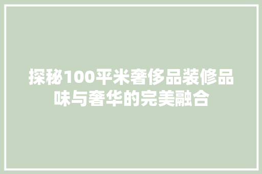 探秘100平米奢侈品装修品味与奢华的完美融合