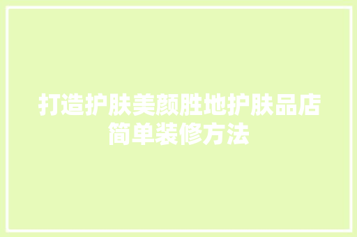 打造护肤美颜胜地护肤品店简单装修方法