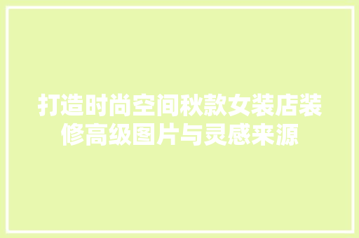 打造时尚空间秋款女装店装修高级图片与灵感来源