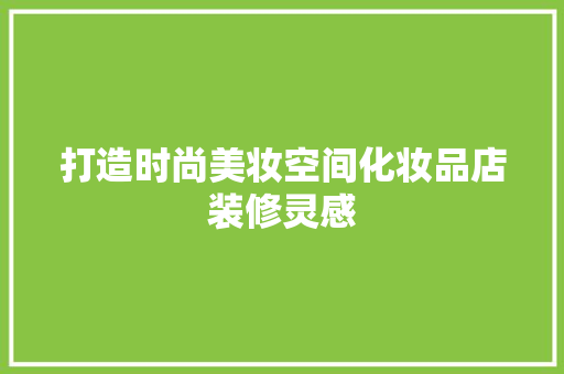 打造时尚美妆空间化妆品店装修灵感