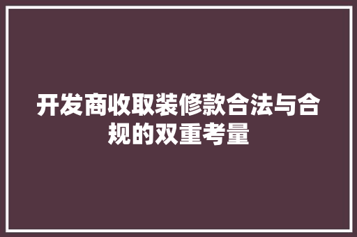 开发商收取装修款合法与合规的双重考量